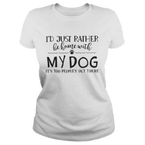 Id just rather be home with my dog its too peopley out there shirt 2