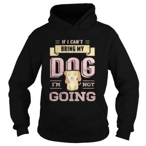 If I Cant Bring My Dog Im Not Going Shirt 1