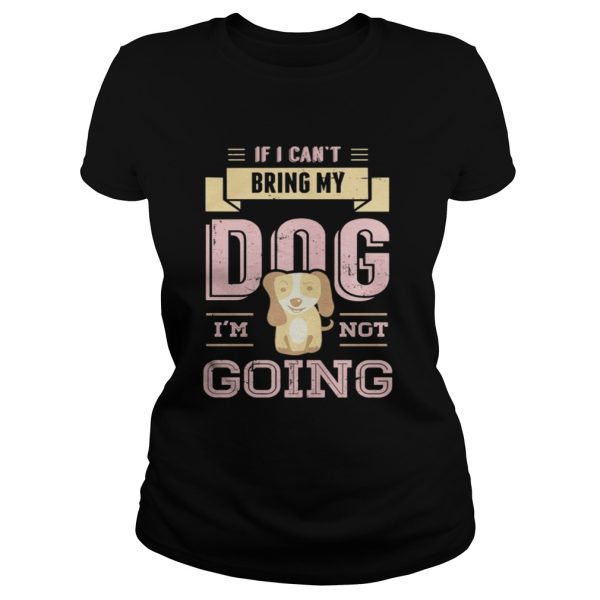 If I Cant Bring My Dog Im Not Going Shirt