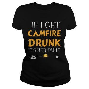 If I Get Camfire Drunk It's Her Fault T Shirt 1