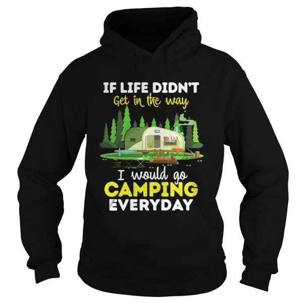 If Life Didnt Get In The Way I Would Go Camping Everyday Shirt