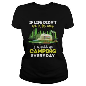 If Life Didnt Get In The Way I Would Go Camping Everyday Shirt 2