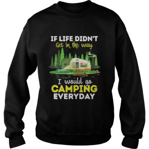 If Life Didnt Get In The Way I Would Go Camping Everyday Shirt 3