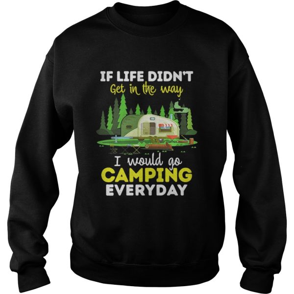 If Life Didnt Get In The Way I Would Go Camping Everyday Shirt