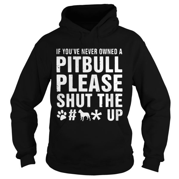 If You’ve Never Owned A Pitbull Please Shut The Fuck Up Shirt