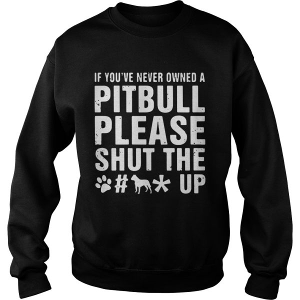 If You’ve Never Owned A Pitbull Please Shut The Fuck Up Shirt