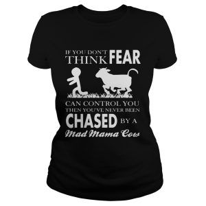 If You Don't Think Fear Can Control You Then You've Never Been Chase By A Mad Mama Cow Shirt 2