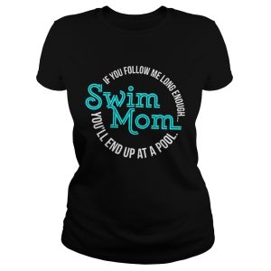 If You Follow Me Long Enough Youll End Up At A Pool Swim Mom Shirt 1