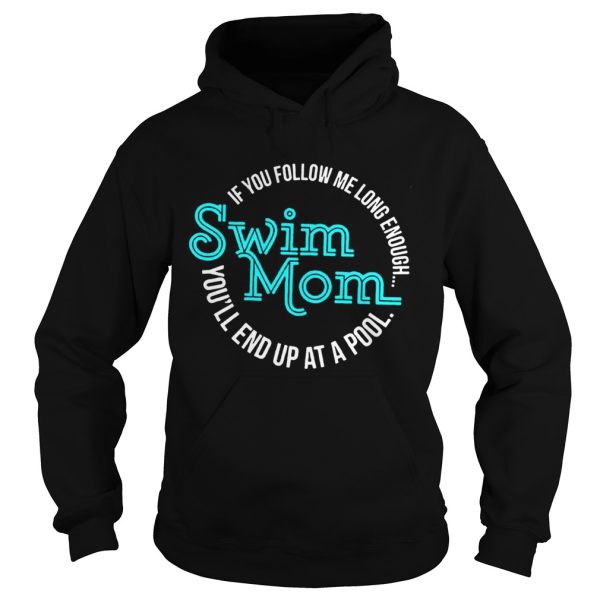 If You Follow Me Long Enough Youll End Up At A Pool Swim Mom Shirt