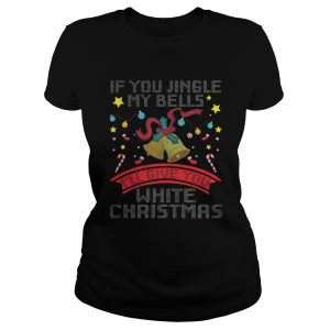 If You Jingle My Bells I'll Give A White Christmas Classic T Shirt 3