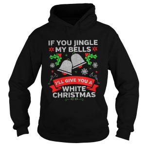 If You Jingle My Bells Ill Give You A White Christmas Shirt 1