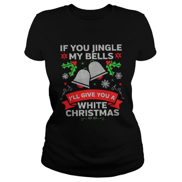 If You Jingle My Bells Ill Give You A White Christmas Shirt