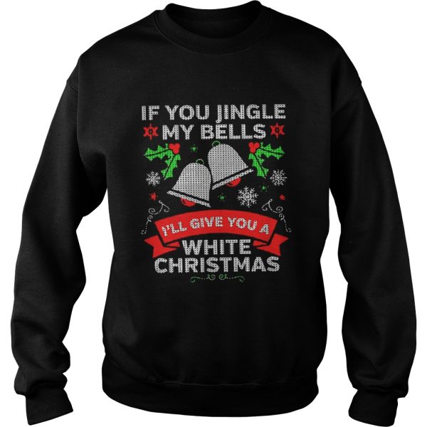 If You Jingle My Bells Ill Give You A White Christmas Shirt