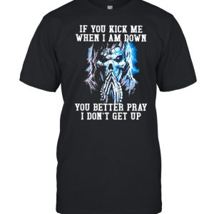 If You Kick Me When I Am Down You Better Pray I Don’t Get Up Skull Shirt