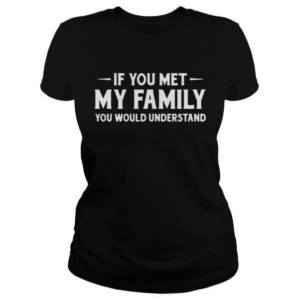 If You Met My Family You Would Understand Shirt