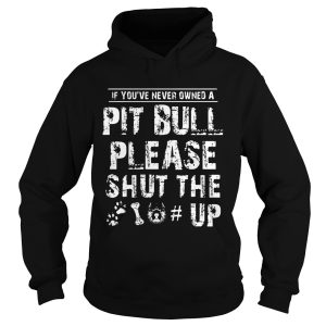 If You Never Owners A Pit Bull Please Shut The Up Shirt 2