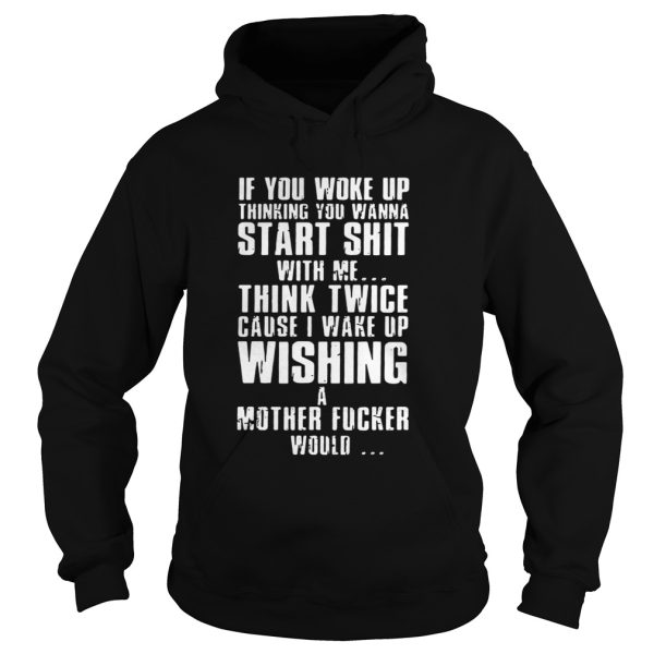 If You Woke Up Thinking You Wanna Start Shirt With Me Shirt