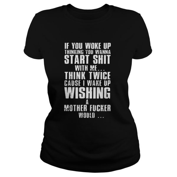 If You Woke Up Thinking You Wanna Start Shirt With Me Shirt