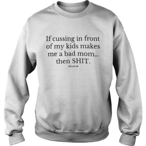 If cussing in front of my kids makes me a bad mom then shit shirt 2