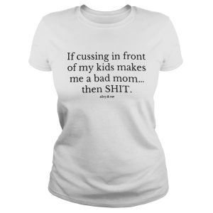 If cussing in front of my kids makes me a bad mom then shit shirt 3
