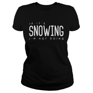 If its snowing Im not going shirt 3