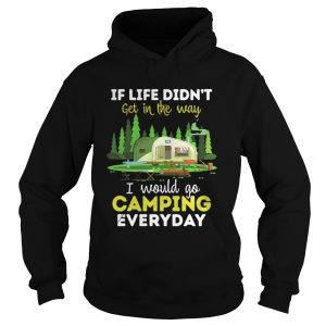 If life didnt get in the way I would camping everyday shirt 1