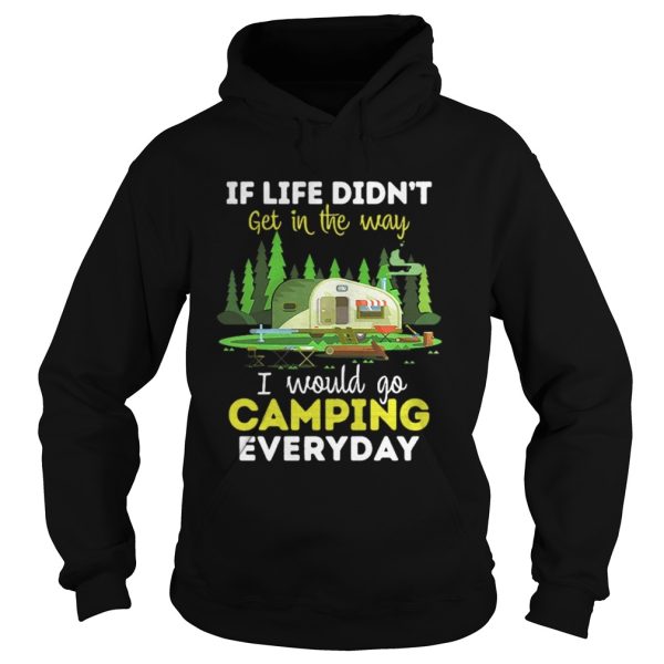 If life didnt get in the way I would camping everyday shirt