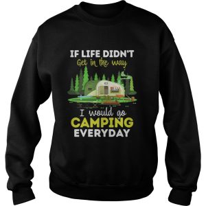 If life didnt get in the way I would camping everyday shirt 3