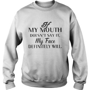 If my mouth doesnt say it my face definitely will shirt 3