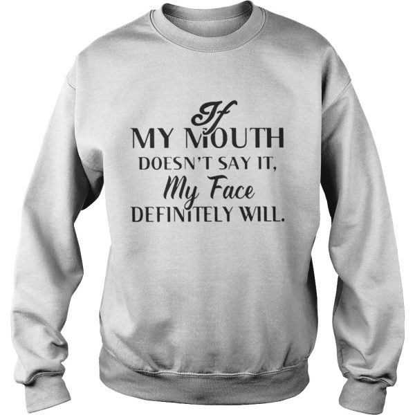 If my mouth doesnt say it my face definitely will shirt