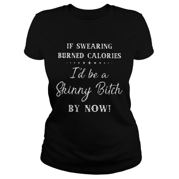 If swearing burned calories I’d be a skinny Bitch by now T-Shirt