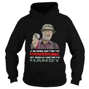 If the women dont find you Handsome they should at least find you Handy shirt 1