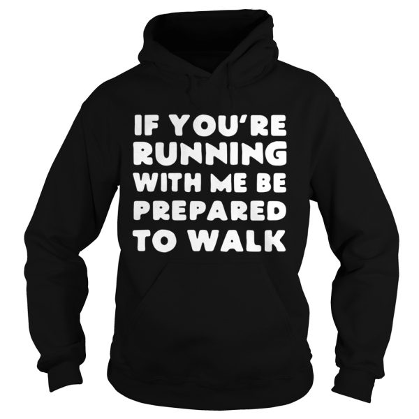 If you’re running with me be prepared to walk shirt