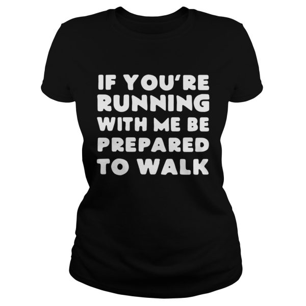 If you’re running with me be prepared to walk shirt