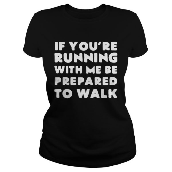 If you’re running with me be prepared to walk shirts