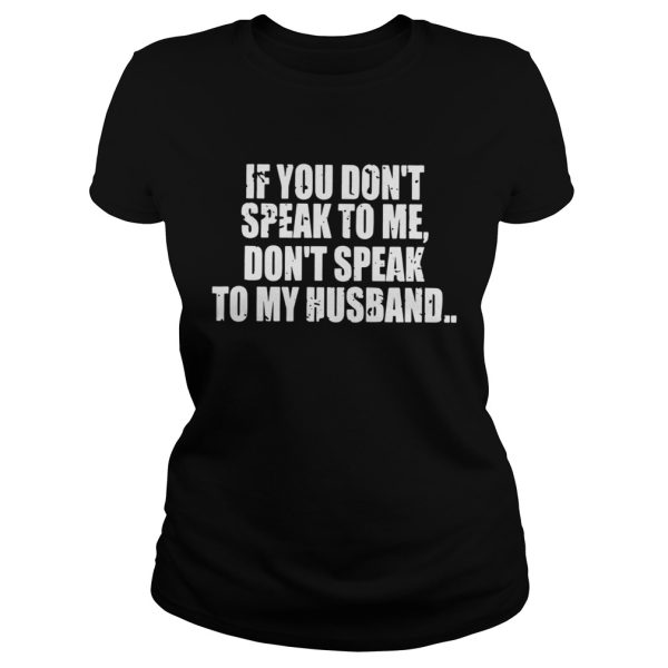 If you don’t speak to me don’t speak to my husband shirt