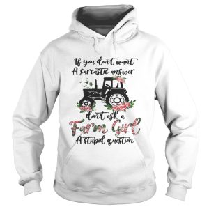 If you dont want a sarcastic answer dont ask a farm girl a stupid question shirt 1