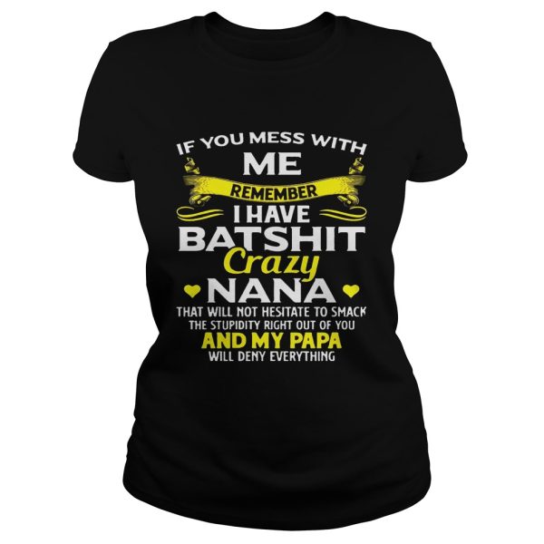 If you mess with we remember I have batshit crazy Nana and my Papa will deny everything shirt T-Shirt