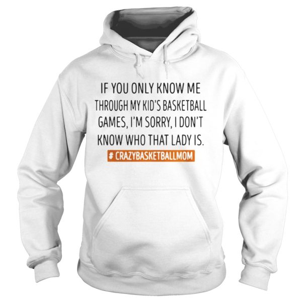 If you only know me through my kids basketball games I’m sorry shirt