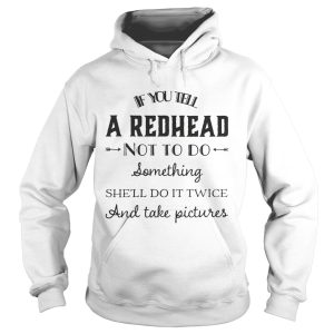 If you tell a red head not to do somthing black shirt 1