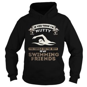 If you think I'm nutty you should see the rest of my swimming friends shirt 1