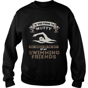 If you think I'm nutty you should see the rest of my swimming friends shirt 2