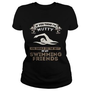 If you think I'm nutty you should see the rest of my swimming friends shirt 3
