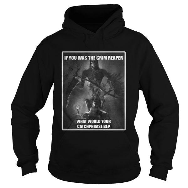 If you was the grim reaper what would your catchphrase be shirt