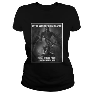 If you was the grim reaper what would your catchphrase be shirt 2