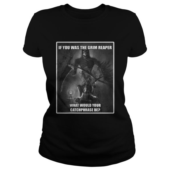 If you was the grim reaper what would your catchphrase be shirt