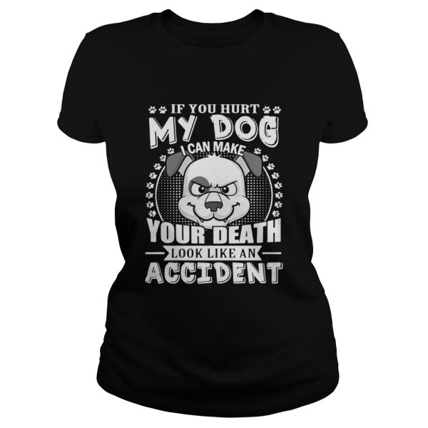 If your hurt my dog I can make your death look like an accident shirt