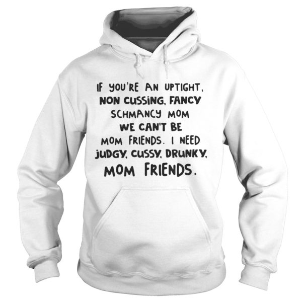 If youre an uptight non cussing fancy schmancy mom we cant be mom friends shirt