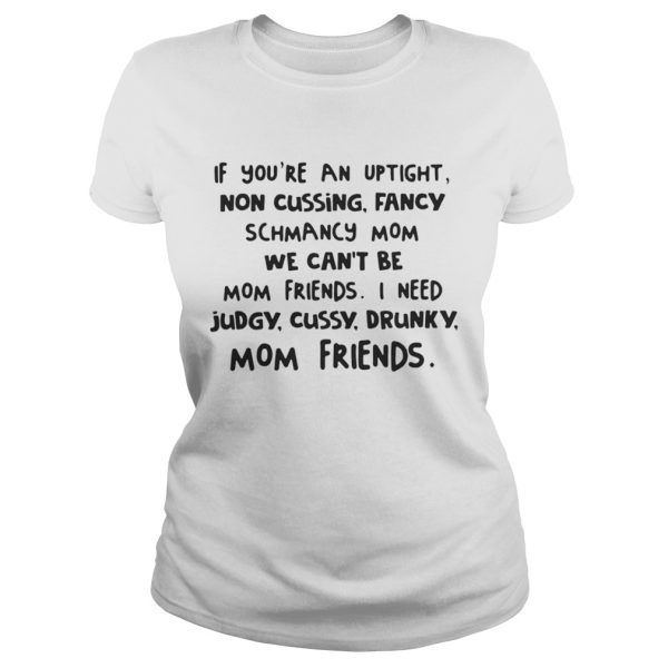 If youre an uptight non cussing fancy schmancy mom we cant be mom friends shirt