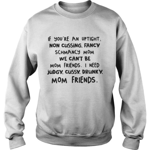 If youre an uptight non cussing fancy schmancy mom we cant be mom friends shirt